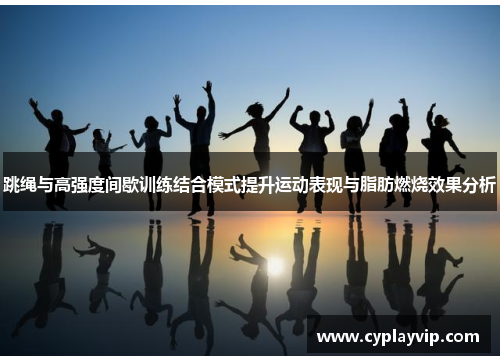 跳绳与高强度间歇训练结合模式提升运动表现与脂肪燃烧效果分析